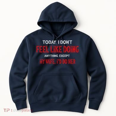Today I Don't Feel Like Doing Anything Except My Wife I'd Do Her Gift Hoodie