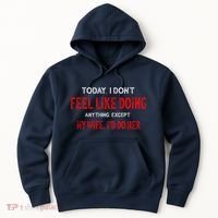 Today I Don't Feel Like Doing Anything Except My Wife I'd Do Her Gift Hoodie thumb 0