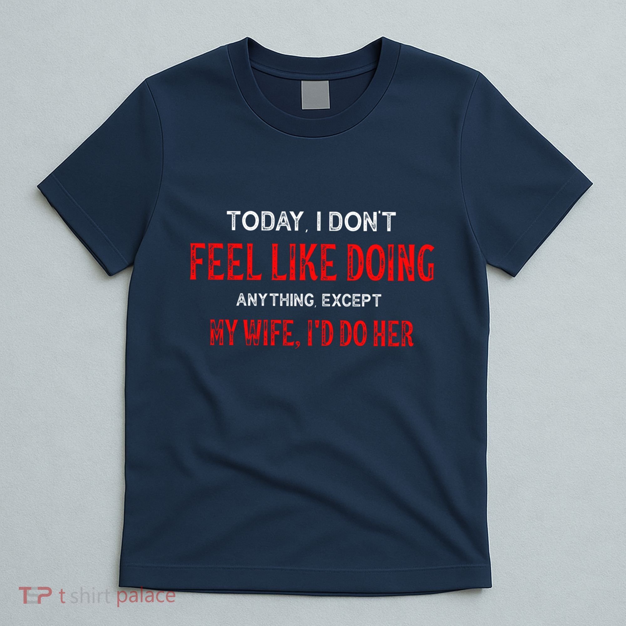 Today I Don't Feel Like Doing Anything Except My Wife I'd Do Her Gift T-Shirt