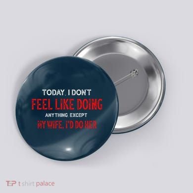 Today I Don't Feel Like Doing Anything Except My Wife I'd Do Her Gift Button