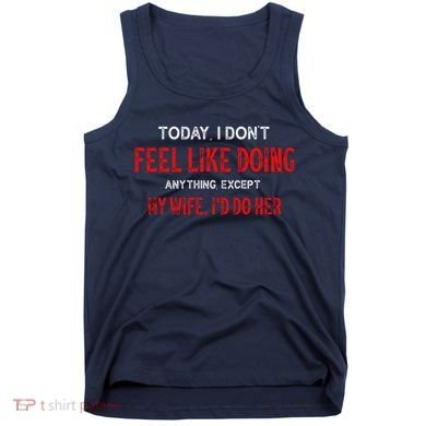Today I Don't Feel Like Doing Anything Except My Wife I'd Do Her Gift Tank Top