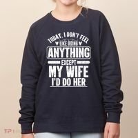 Today I Don't Feel Like Doing Anything Except My Wife I'd Do Her Gift Women's Sweatshirt thumb 0