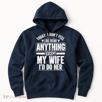 Today I Don't Feel Like Doing Anything Except My Wife I'd Do Her Gift Hoodie