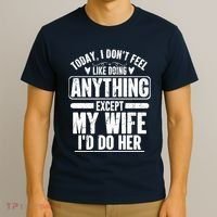 Today I Don't Feel Like Doing Anything Except My Wife I'd Do Her Gift T-Shirt thumb 3