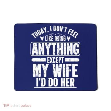 Today I Don't Feel Like Doing Anything Except My Wife I'd Do Her Gift Mousepad