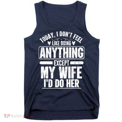 Today I Don't Feel Like Doing Anything Except My Wife I'd Do Her Gift Tank Top