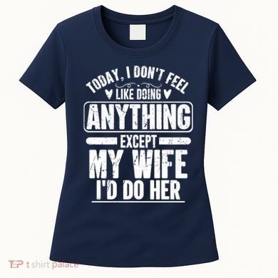 Today I Don't Feel Like Doing Anything Except My Wife I'd Do Her Gift Women's T-Shirt