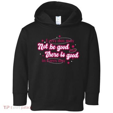 There Is Good In Every Day Quote Toddler Hoodie
