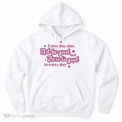 There Is Good In Every Day Quote Hoodie