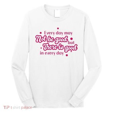 There Is Good In Every Day Quote Long Sleeve Shirt