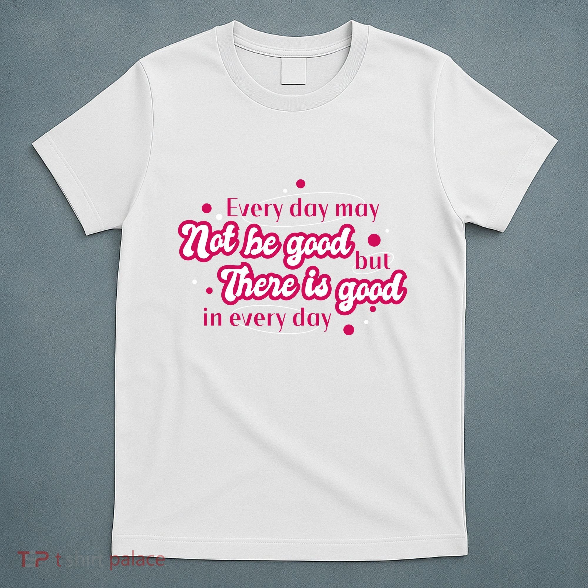 There Is Good In Every Day Quote T-Shirt