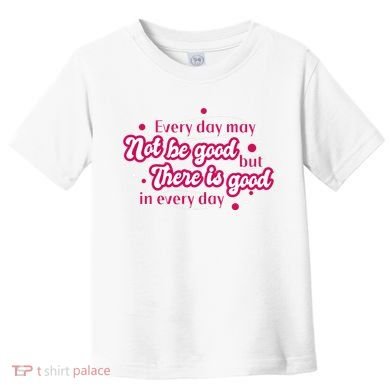 There Is Good In Every Day Quote Toddler T-Shirt