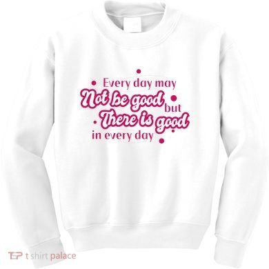 There Is Good In Every Day Quote Kids Sweatshirt