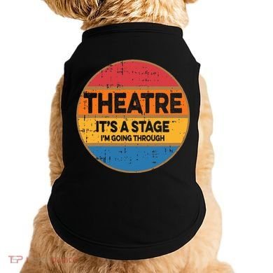 Theatre Im Going Through Its A Stage Doggie Tank