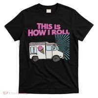 This Is How I Roll Funny Casual Ice Cream Truck Gift T-Shirt thumb 0