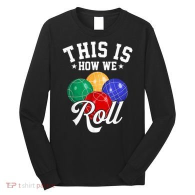 THIS IS HOW WE ROLL BOCCE BALL Long Sleeve Shirt