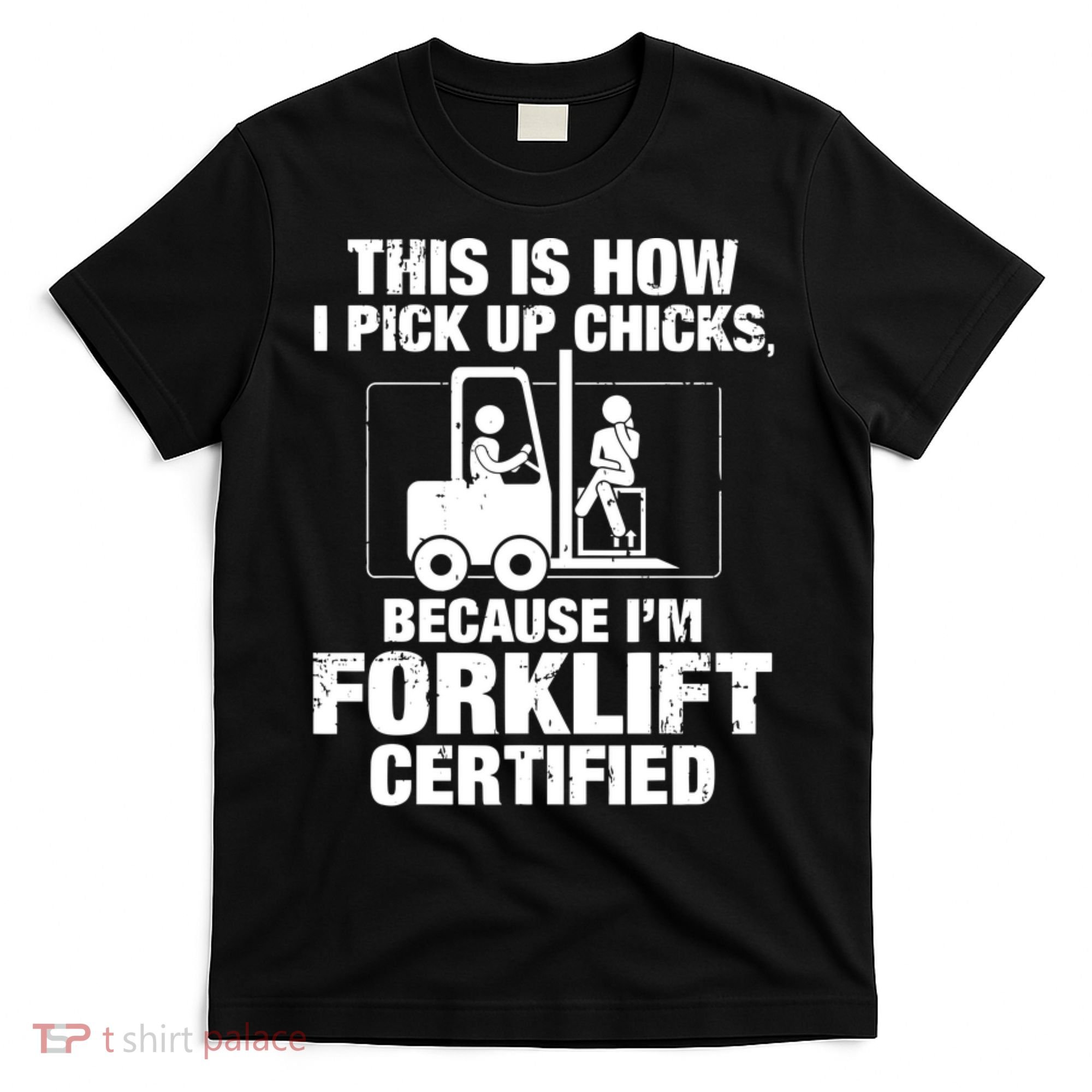This Is How I Pick Up Chicks, Because I'm Forklift Certified T-Shirt