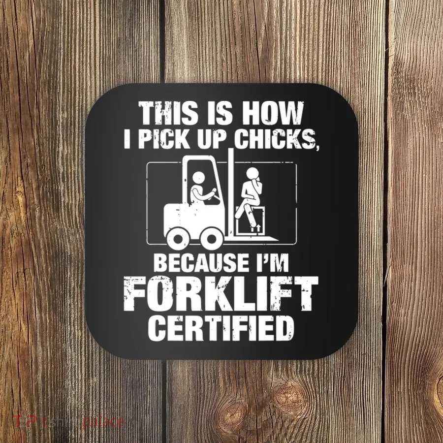 This Is How I Pick Up Chicks, Because I'm Forklift Certified Coaster