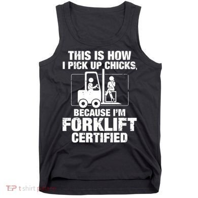 This Is How I Pick Up Chicks, Because I'm Forklift Certified Tank Top