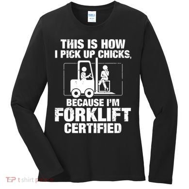 This Is How I Pick Up Chicks, Because I'm Forklift Certified Women's Long Sleeve Shirt