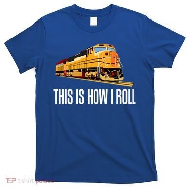 This Is How I Roll Train On Track Railroad Great Gift T-Shirt