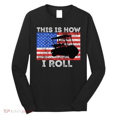 This Is How I Roll Golf Cart Driver American Flag Golfing Long Sleeve Shirt
