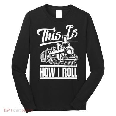 This Is How I Roll Train Engineer & Railroad Lovers TShirt Long Sleeve Shirt