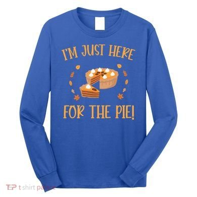 Thanksgiving I’m Just Here For The Pie Gift Long Sleeve Shirt