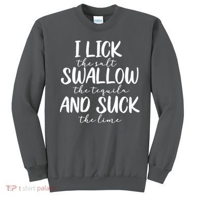 Tequila I Lick Swallow And Suck Drinking Alcohol Sweatshirt