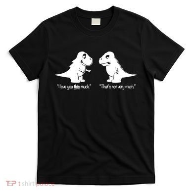 Trex I Love You This Much T-Shirt