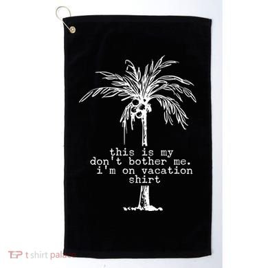 This Is My Don't Bother Me I'm On Vacation Golf Towel