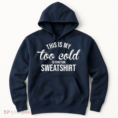 This Is My Too Cold To Function Sweatshirt Hoodie