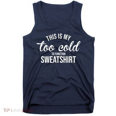 This Is My Too Cold To Function Sweatshirt Tank Top