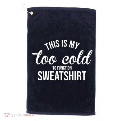 This Is My Too Cold To Function Sweatshirt Golf Towel