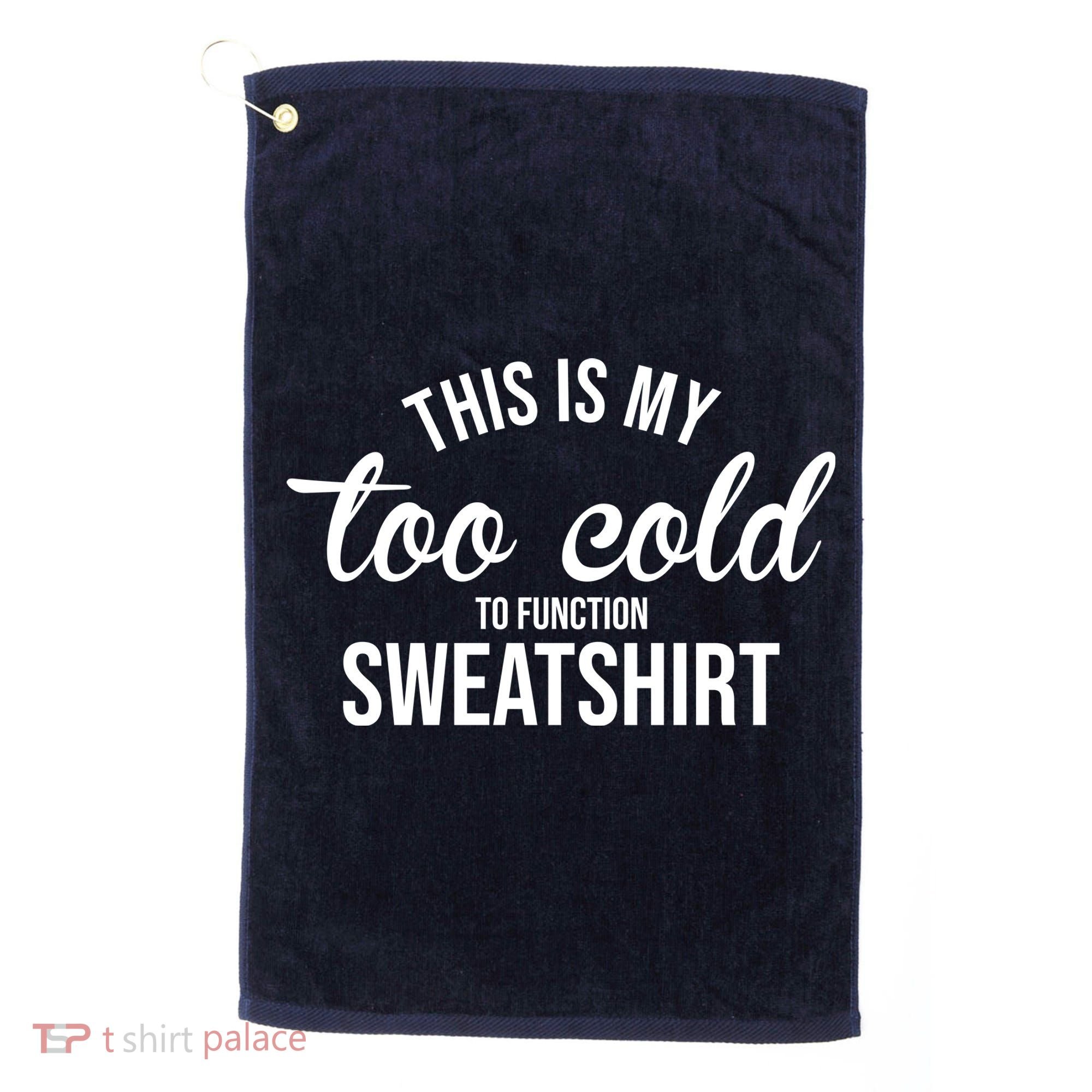 This Is My Too Cold To Function Sweatshirt Golf Towel