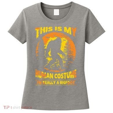This Is My Human Costume I'm Really A Bigfoot Women's T-Shirt
