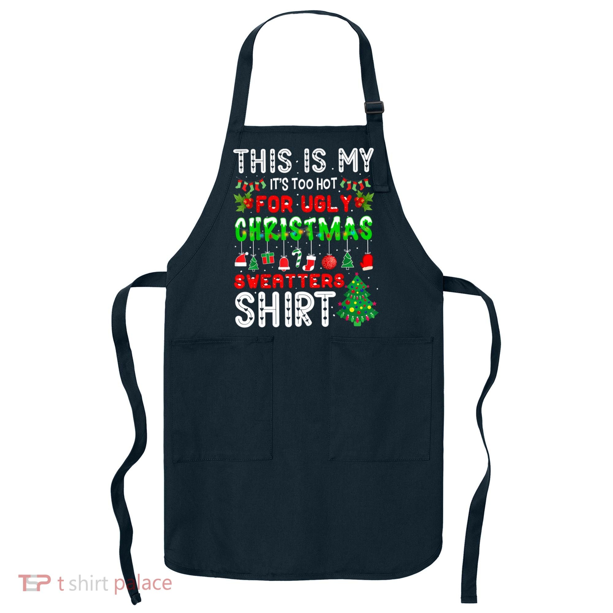 This Is My It's Too Hot For Ugly Christmas Sweaters Shirt Apron