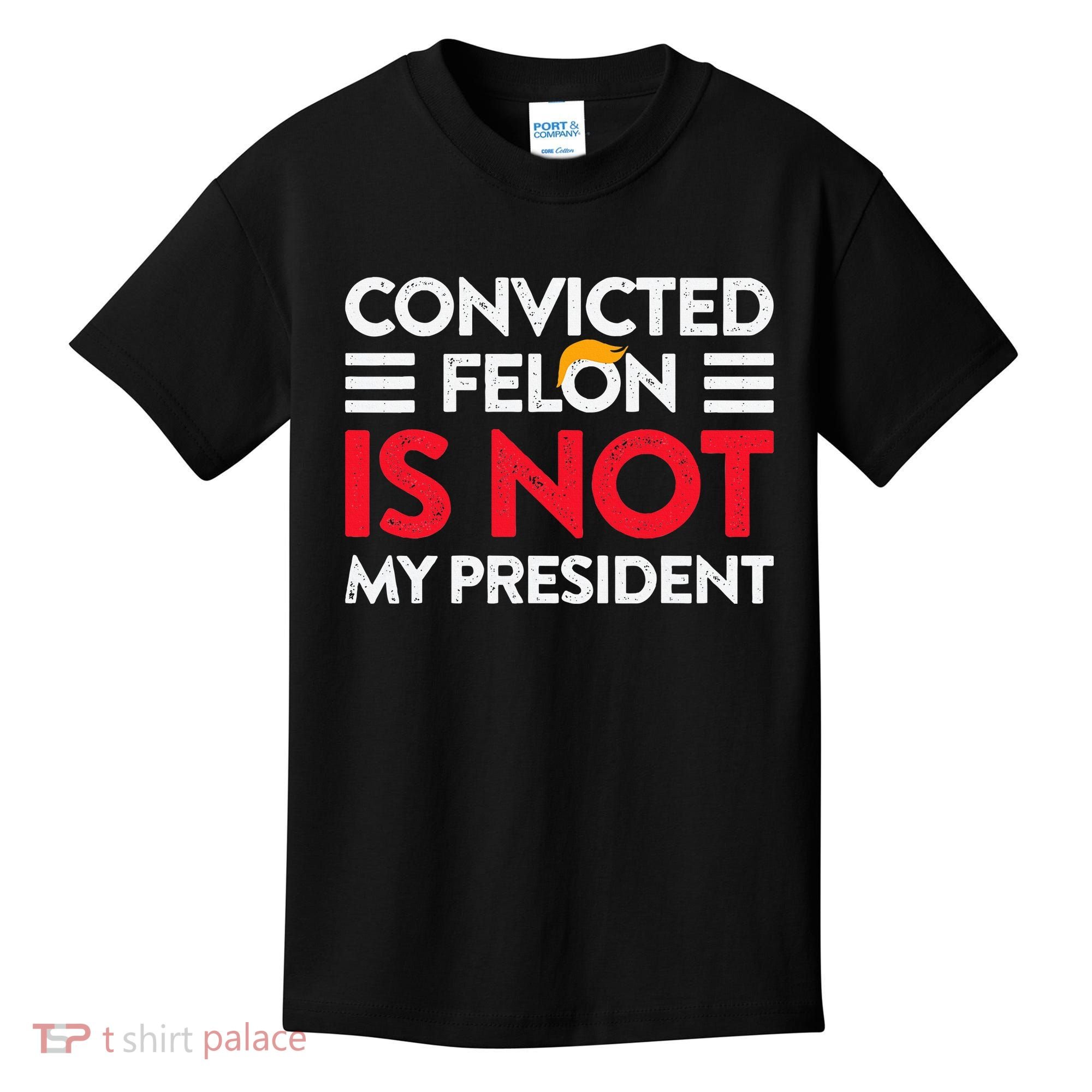 Trump Is Not My President Convicted Felon Not My President Kids T-Shirt