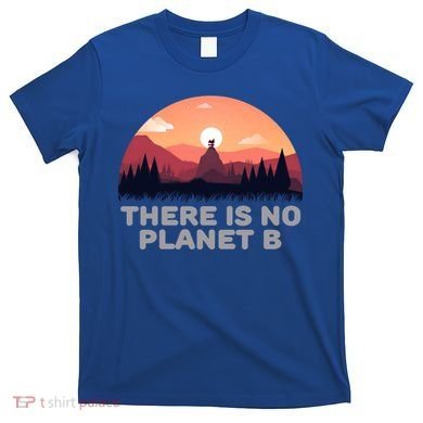 There Is No Planet B Save The Environt Save Earth Gift T-Shirt