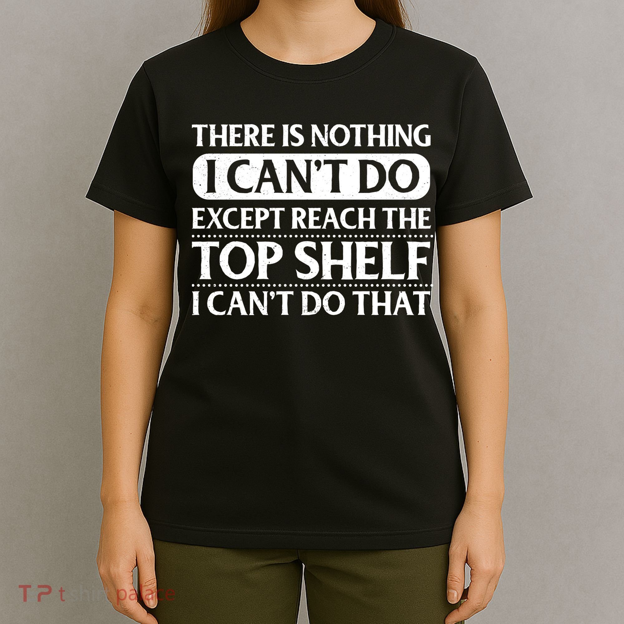 There Is Nothing I Cant Do. Except Reach The Top Shelf. I Cant Do That T-Shirt