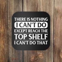 There Is Nothing I Cant Do. Except Reach The Top Shelf. I Cant Do That Coaster thumb 0