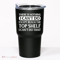 There Is Nothing I Cant Do. Except Reach The Top Shelf. I Cant Do That Tumbler thumb 0