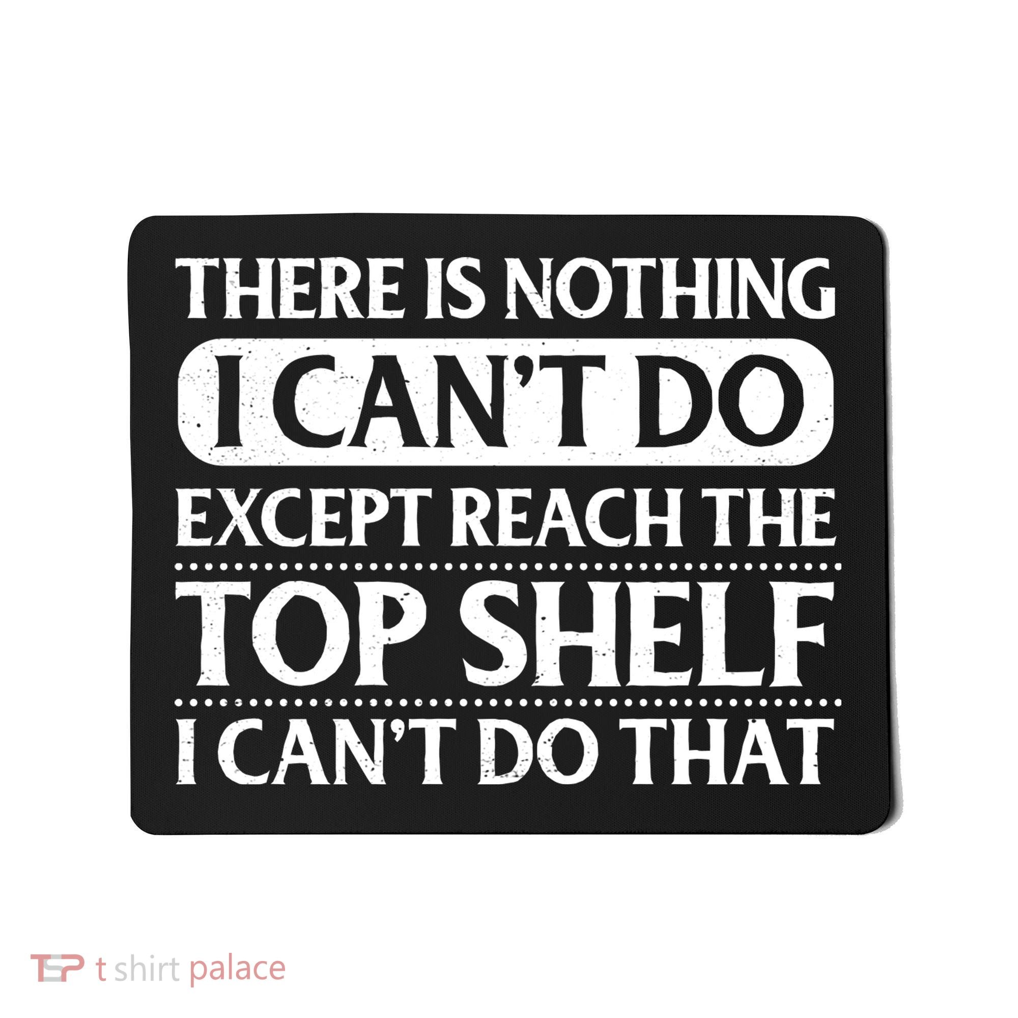 There Is Nothing I Cant Do. Except Reach The Top Shelf. I Cant Do That Mousepad