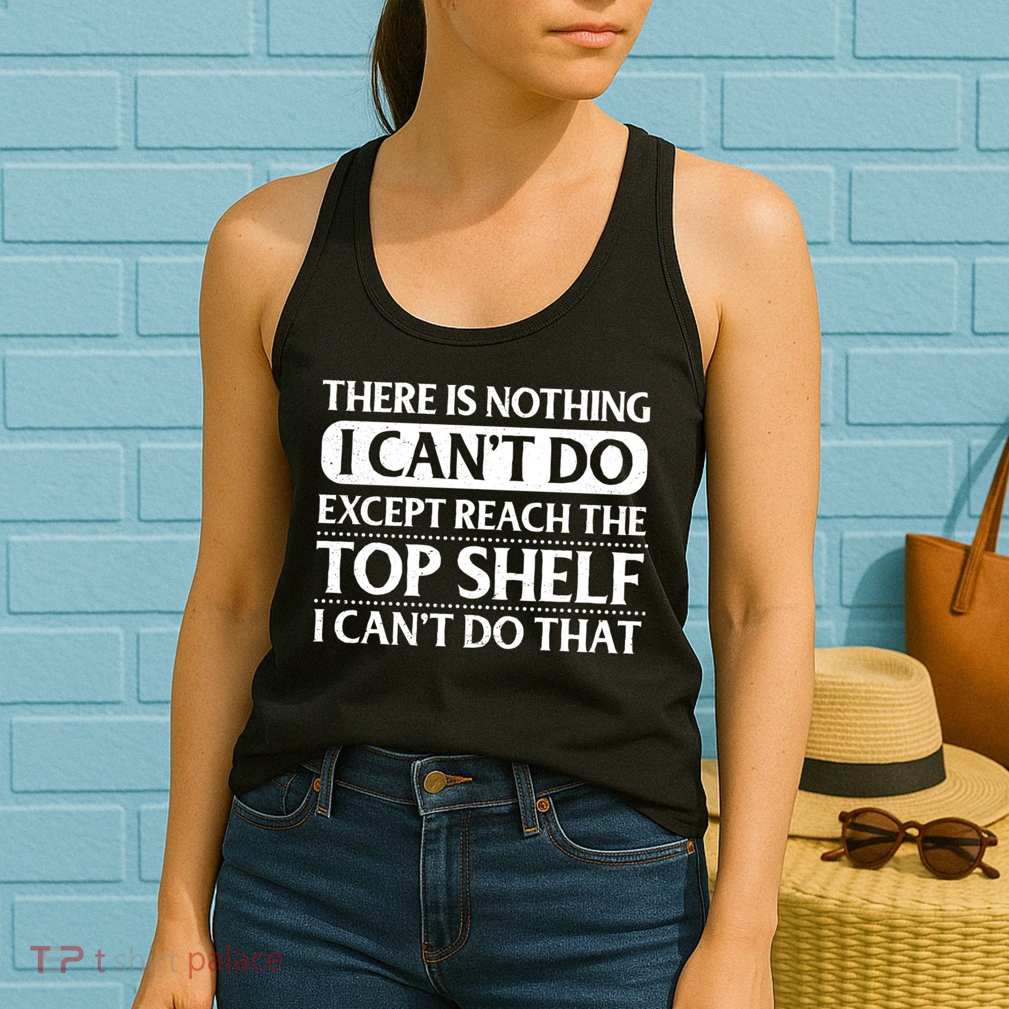 There Is Nothing I Cant Do. Except Reach The Top Shelf. I Cant Do That Women's Tank Top