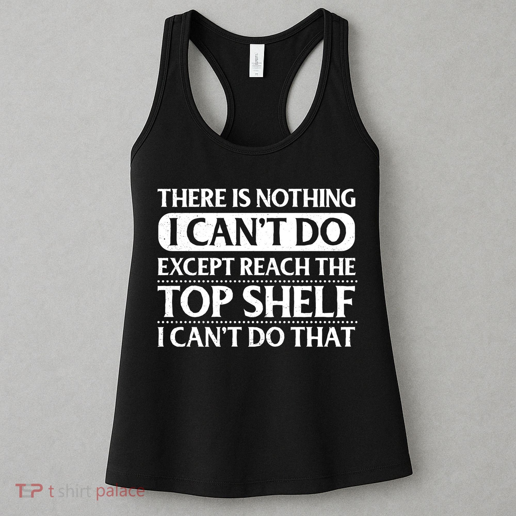 There Is Nothing I Cant Do. Except Reach The Top Shelf. I Cant Do That Women's Tank Top
