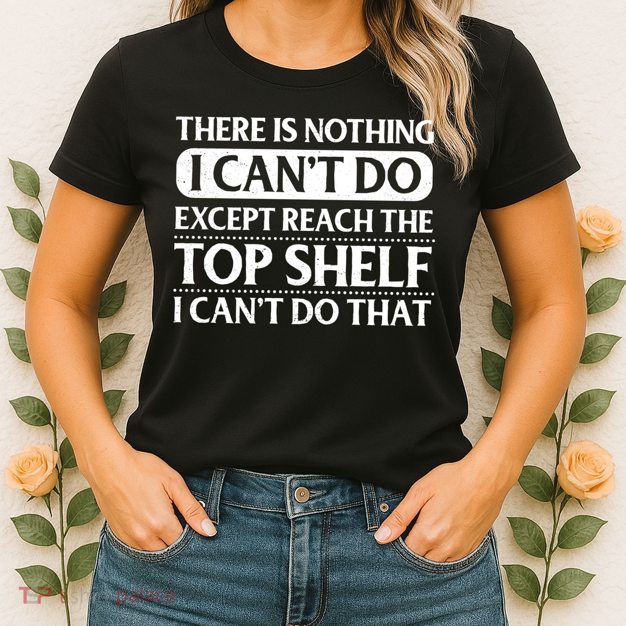There Is Nothing I Cant Do. Except Reach The Top Shelf. I Cant Do That Women's T-Shirt