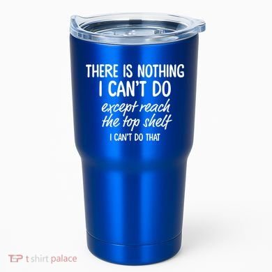 There Is Nothing I Can't Do Except Reach The Top Shelf Gift Tumbler