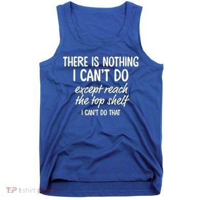 There Is Nothing I Can't Do Except Reach The Top Shelf Gift Tank Top