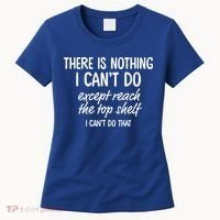 There Is Nothing I Can't Do Except Reach The Top Shelf Gift Women's T-Shirt thumb 0