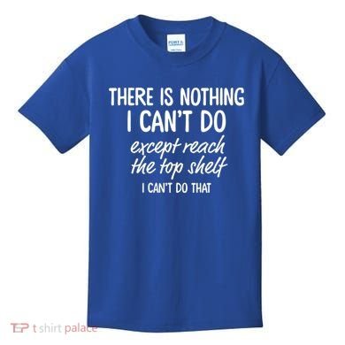 There Is Nothing I Can't Do Except Reach The Top Shelf Gift Kids T-Shirt